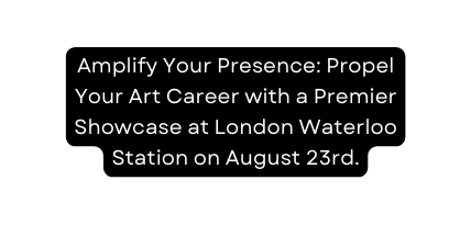 Amplify Your Presence Propel Your Art Career with a Premier Showcase at London Waterloo Station on August 23rd