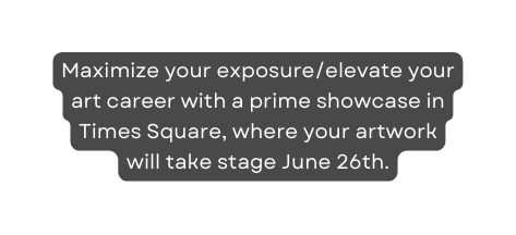 Maximize your exposure elevate your art career with a prime showcase in Times Square where your artwork will take stage June 26th